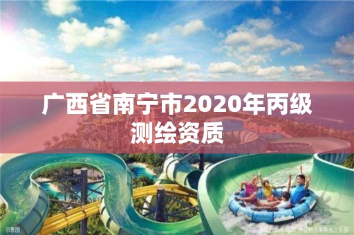 广西省南宁市2020年丙级测绘资质