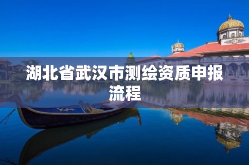 湖北省武汉市测绘资质申报流程