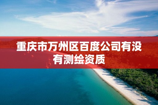 重庆市万州区百度公司有没有测绘资质