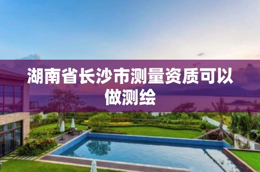 湖南省长沙市测量资质可以做测绘