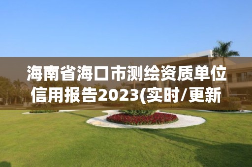 海南省海口市测绘资质单位信用报告2023(实时/更新中)