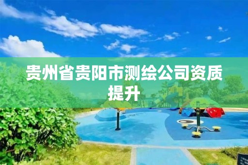 贵州省贵阳市测绘公司资质提升