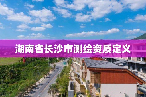 湖南省长沙市测绘资质定义