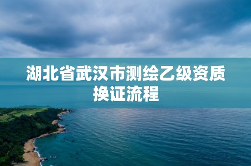 湖北省武汉市测绘乙级资质换证流程