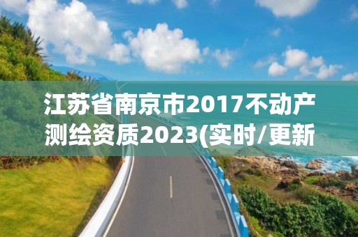 江苏省南京市2017不动产测绘资质2023(实时/更新中)