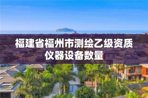 福建省福州市测绘乙级资质仪器设备数量