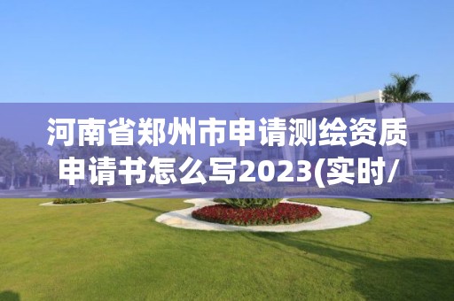 河南省郑州市申请测绘资质申请书怎么写2023(实时/更新中)