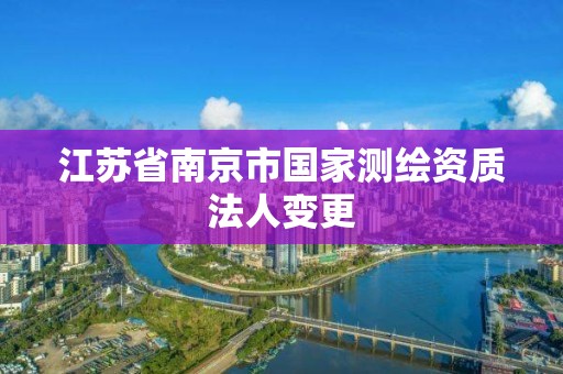 江苏省南京市国家测绘资质法人变更