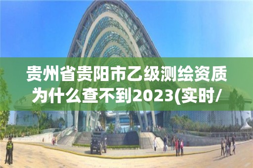 贵州省贵阳市乙级测绘资质为什么查不到2023(实时/更新中)