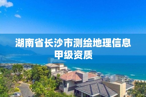 湖南省长沙市测绘地理信息甲级资质