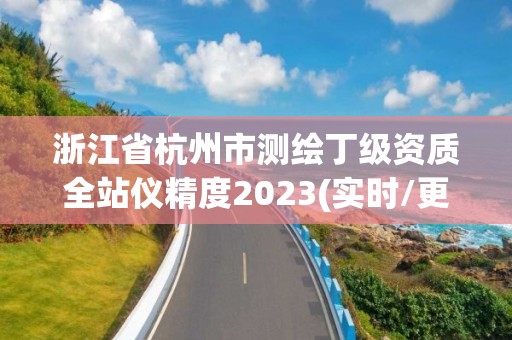 浙江省杭州市测绘丁级资质全站仪精度2023(实时/更新中)