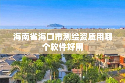 海南省海口市测绘资质用哪个软件好用