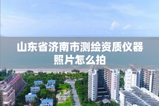 山东省济南市测绘资质仪器照片怎么拍