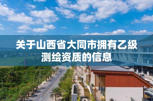 关于山西省大同市拥有乙级测绘资质的信息