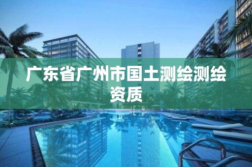 广东省广州市国土测绘测绘资质