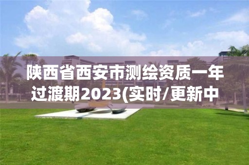 陕西省西安市测绘资质一年过渡期2023(实时/更新中)