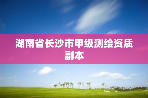 湖南省长沙市甲级测绘资质副本