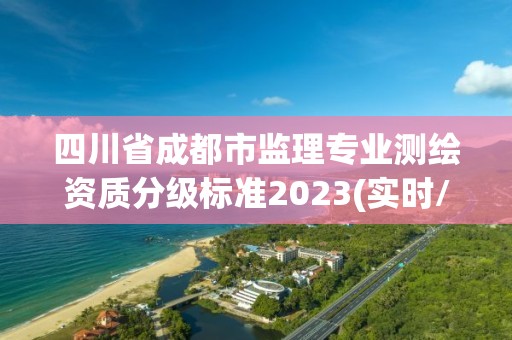 四川省成都市监理专业测绘资质分级标准2023(实时/更新中)