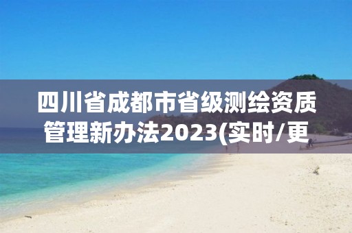 四川省成都市省级测绘资质管理新办法2023(实时/更新中)