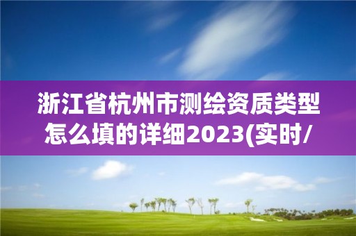 浙江省杭州市测绘资质类型怎么填的详细2023(实时/更新中)