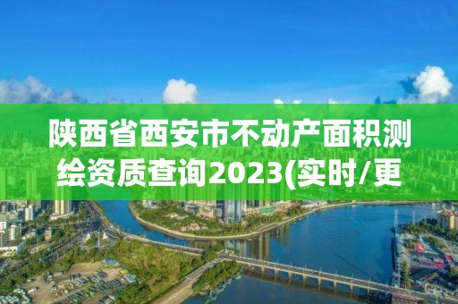 陕西省西安市不动产面积测绘资质查询2023(实时/更新中)