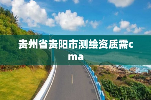 贵州省贵阳市测绘资质需cma