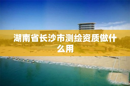 湖南省长沙市测绘资质做什么用