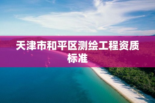 天津市和平区测绘工程资质标准