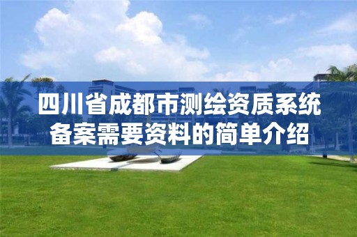 四川省成都市测绘资质系统备案需要资料的简单介绍