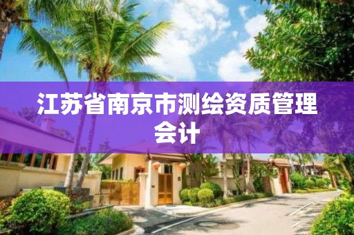 江苏省南京市测绘资质管理会计