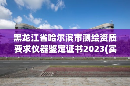 黑龙江省哈尔滨市测绘资质要求仪器鉴定证书2023(实时/更新中)