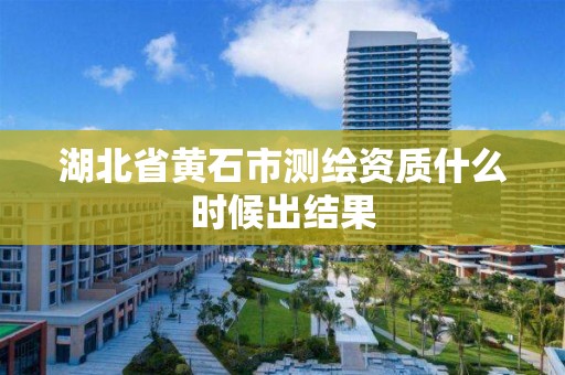 湖北省黄石市测绘资质什么时候出结果