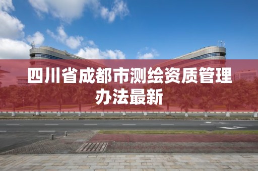 四川省成都市测绘资质管理办法最新