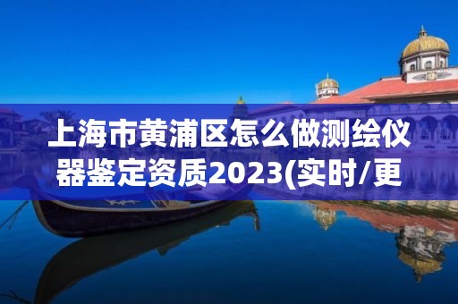 上海市黄浦区怎么做测绘仪器鉴定资质2023(实时/更新中)