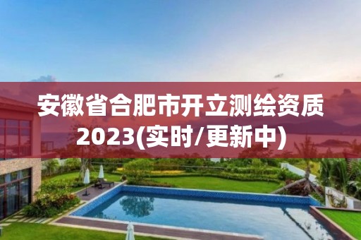 安徽省合肥市开立测绘资质2023(实时/更新中)