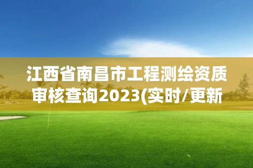 江西省南昌市工程测绘资质审核查询2023(实时/更新中)