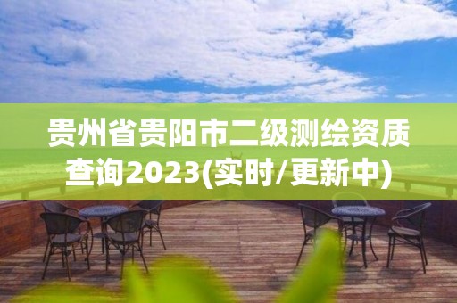 贵州省贵阳市二级测绘资质查询2023(实时/更新中)