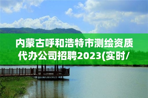 内蒙古呼和浩特市测绘资质代办公司招聘2023(实时/更新中)