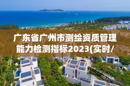 广东省广州市测绘资质管理能力检测指标2023(实时/更新中)