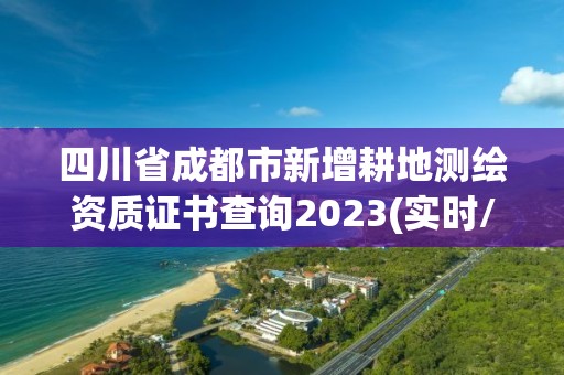 四川省成都市新增耕地测绘资质证书查询2023(实时/更新中)