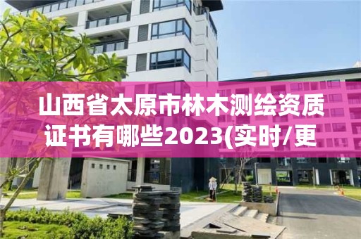 山西省太原市林木测绘资质证书有哪些2023(实时/更新中)