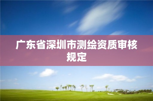 广东省深圳市测绘资质审核规定