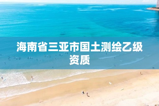 海南省三亚市国土测绘乙级资质