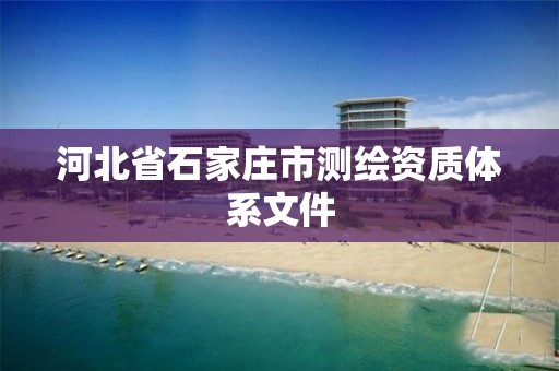 河北省石家庄市测绘资质体系文件