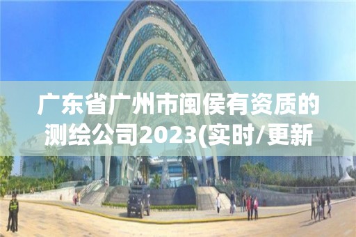 广东省广州市闽侯有资质的测绘公司2023(实时/更新中)