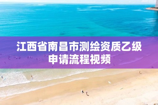 江西省南昌市测绘资质乙级申请流程视频