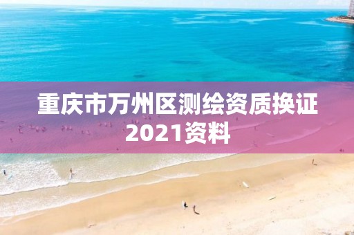 重庆市万州区测绘资质换证2021资料