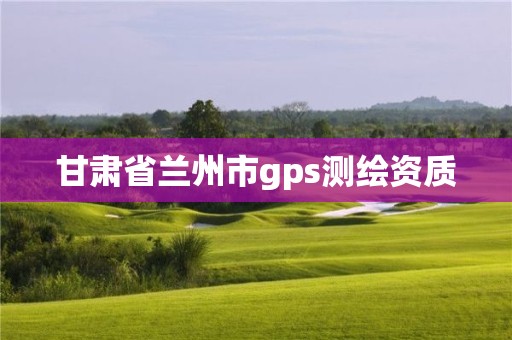 甘肃省兰州市gps测绘资质