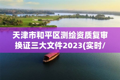 天津市和平区测绘资质复审换证三大文件2023(实时/更新中)