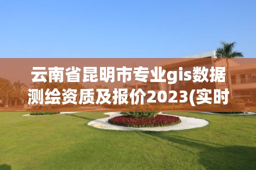 云南省昆明市专业gis数据测绘资质及报价2023(实时/更新中)